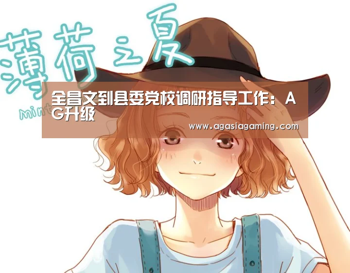 全昌文到县委党校调研指导工作:AG升级(图2) 全昌文到县委党校调研指导工作:AG升级(图2)