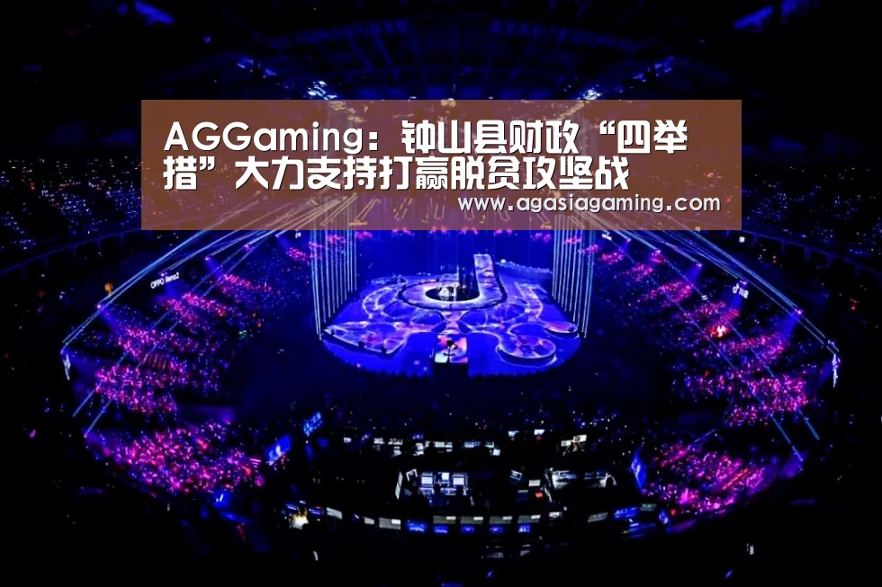 AGGaming:钟山县财政“四举措”大力支持打赢脱贫攻坚战(图3) AG电子