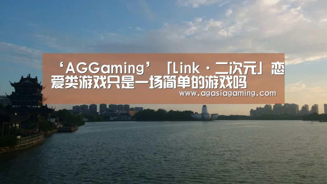 ‘AGGaming’「Link·二次元」恋爱类游戏只是一场简单的游戏吗(图1) AG电子